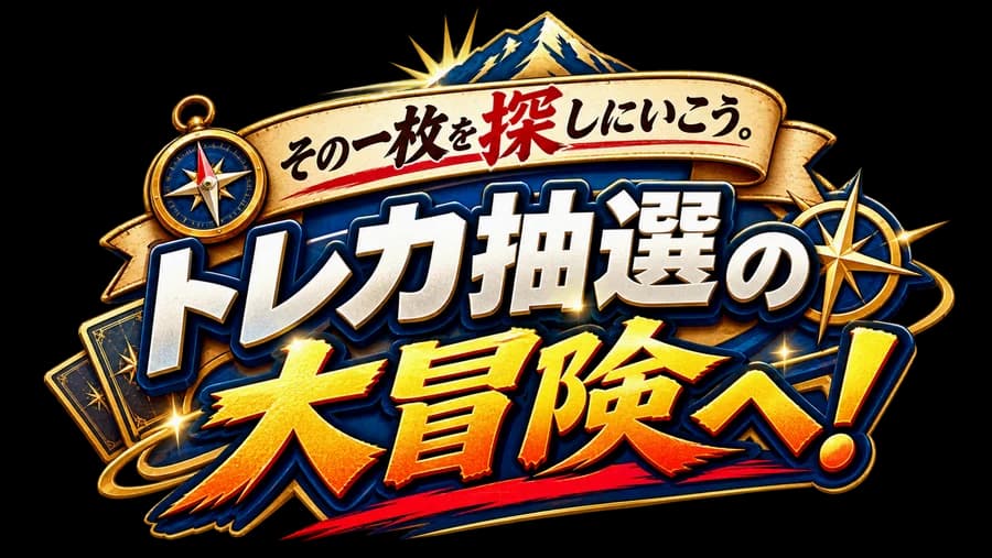 その一枚を探しにいこう。トレカ抽選の大冒険へ!